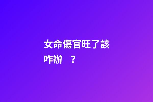 女命傷官旺了該咋辦？
